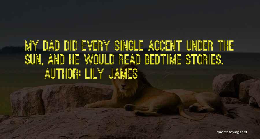 Lily James Quotes: My Dad Did Every Single Accent Under The Sun, And He Would Read Bedtime Stories.