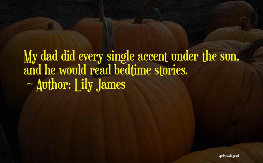 Lily James Quotes: My Dad Did Every Single Accent Under The Sun, And He Would Read Bedtime Stories.