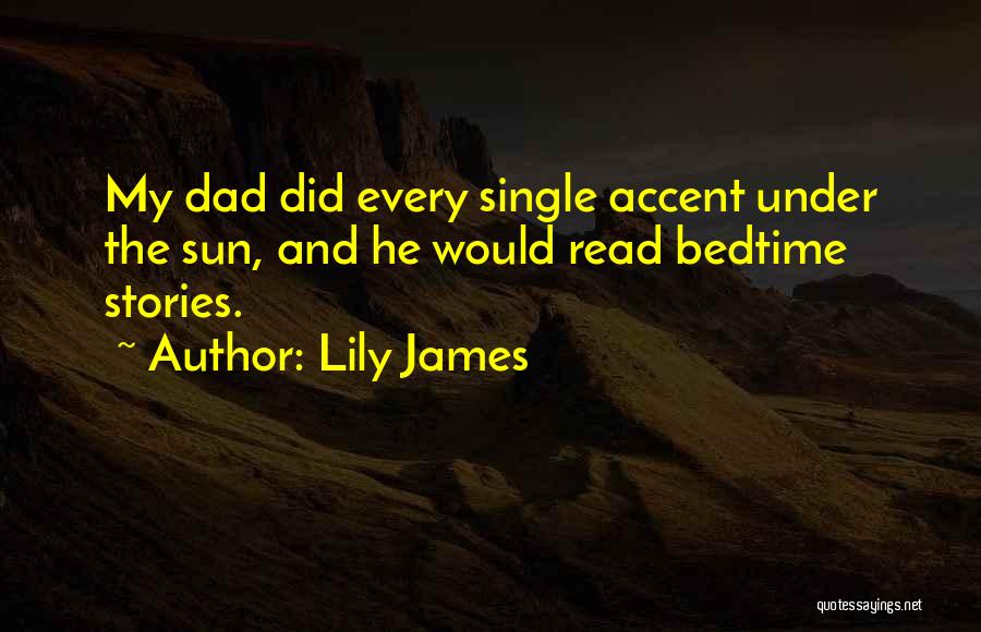 Lily James Quotes: My Dad Did Every Single Accent Under The Sun, And He Would Read Bedtime Stories.