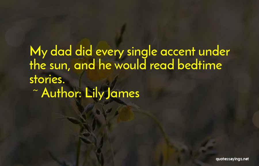 Lily James Quotes: My Dad Did Every Single Accent Under The Sun, And He Would Read Bedtime Stories.