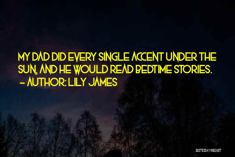 Lily James Quotes: My Dad Did Every Single Accent Under The Sun, And He Would Read Bedtime Stories.