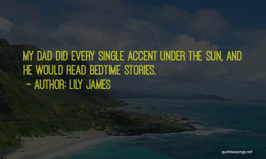 Lily James Quotes: My Dad Did Every Single Accent Under The Sun, And He Would Read Bedtime Stories.