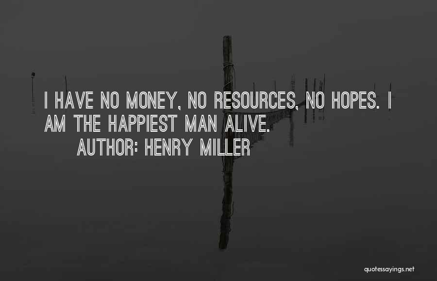 Henry Miller Quotes: I Have No Money, No Resources, No Hopes. I Am The Happiest Man Alive.