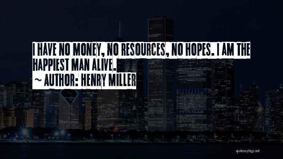 Henry Miller Quotes: I Have No Money, No Resources, No Hopes. I Am The Happiest Man Alive.