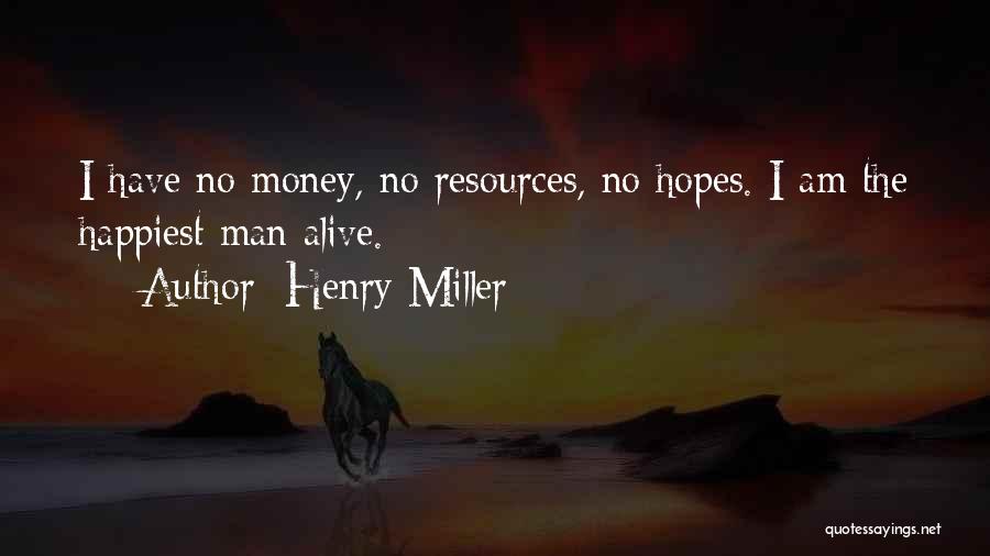 Henry Miller Quotes: I Have No Money, No Resources, No Hopes. I Am The Happiest Man Alive.