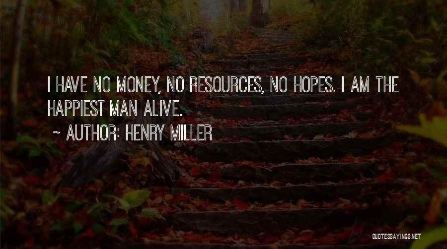 Henry Miller Quotes: I Have No Money, No Resources, No Hopes. I Am The Happiest Man Alive.