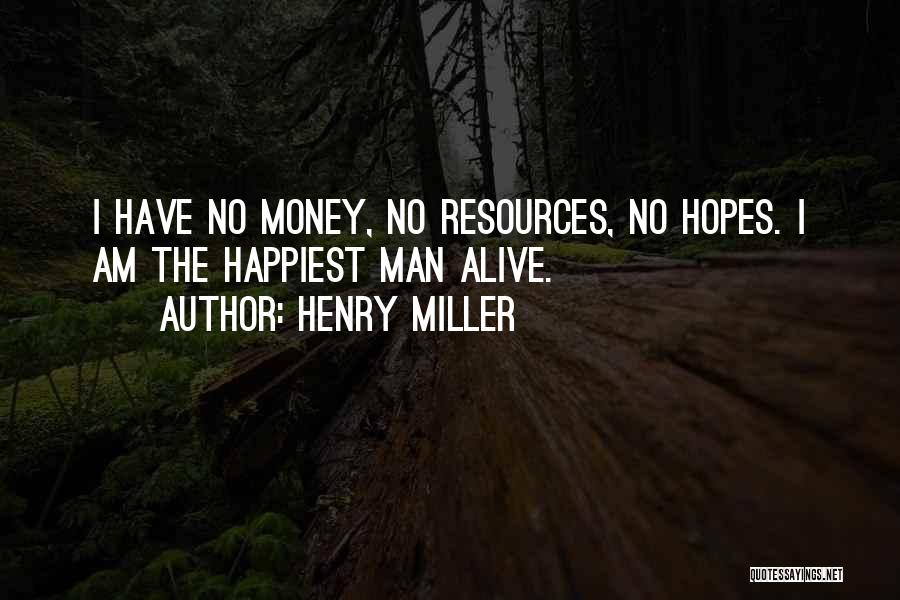 Henry Miller Quotes: I Have No Money, No Resources, No Hopes. I Am The Happiest Man Alive.