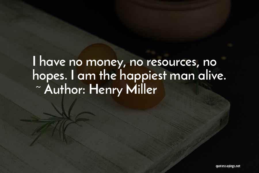 Henry Miller Quotes: I Have No Money, No Resources, No Hopes. I Am The Happiest Man Alive.