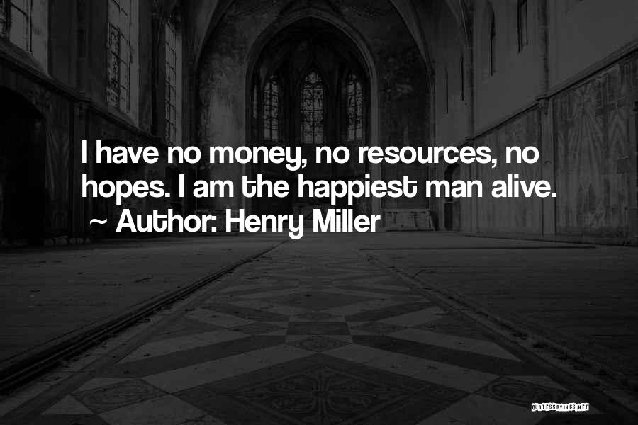 Henry Miller Quotes: I Have No Money, No Resources, No Hopes. I Am The Happiest Man Alive.