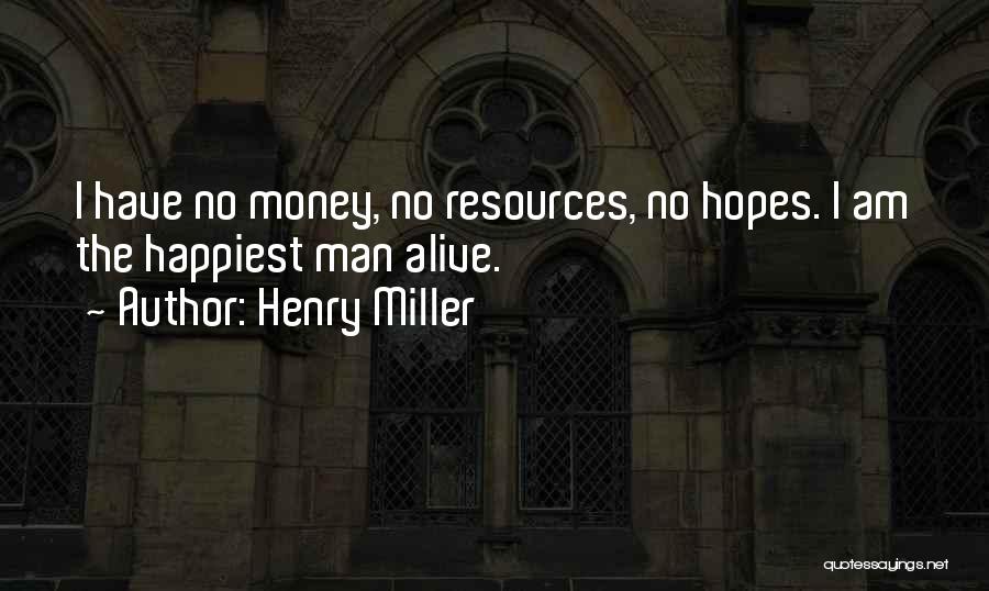 Henry Miller Quotes: I Have No Money, No Resources, No Hopes. I Am The Happiest Man Alive.