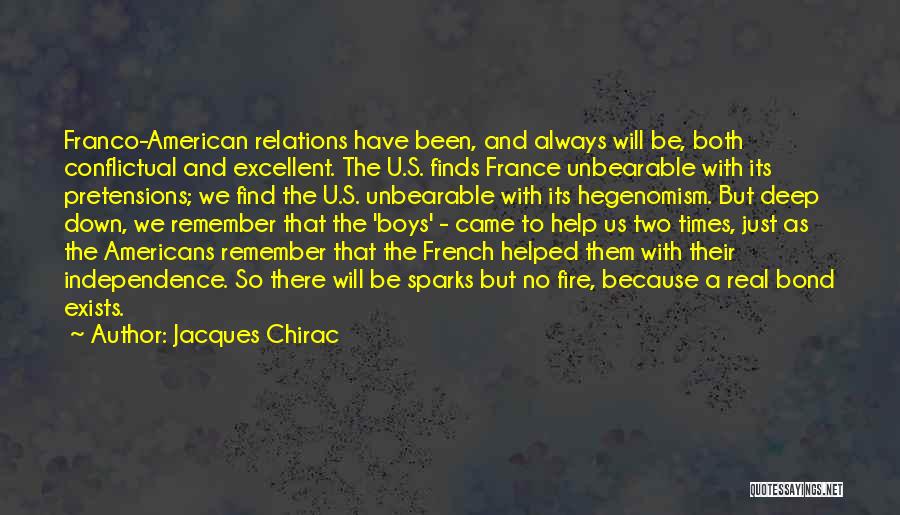 Jacques Chirac Quotes: Franco-american Relations Have Been, And Always Will Be, Both Conflictual And Excellent. The U.s. Finds France Unbearable With Its Pretensions;