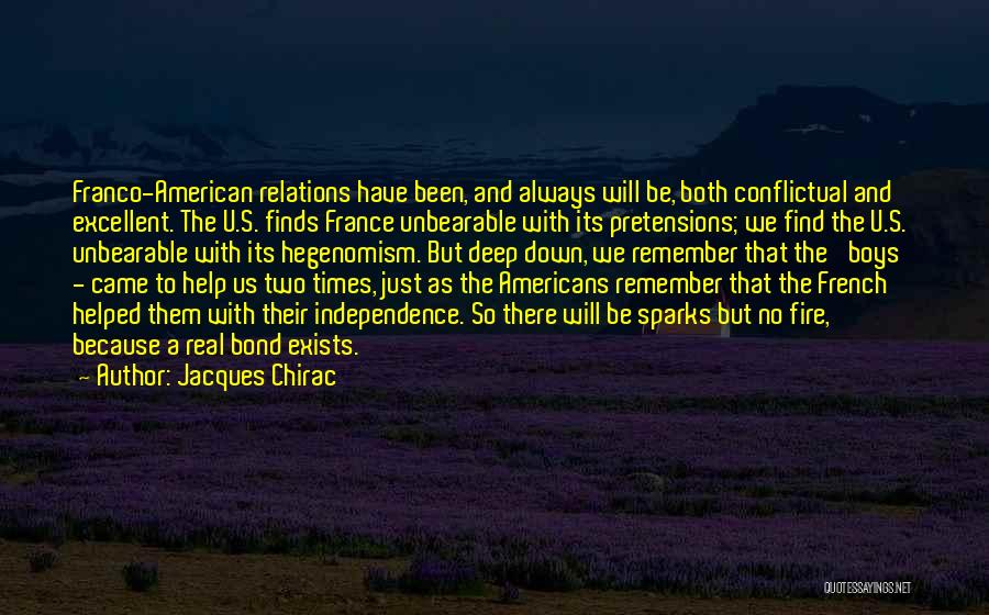 Jacques Chirac Quotes: Franco-american Relations Have Been, And Always Will Be, Both Conflictual And Excellent. The U.s. Finds France Unbearable With Its Pretensions;