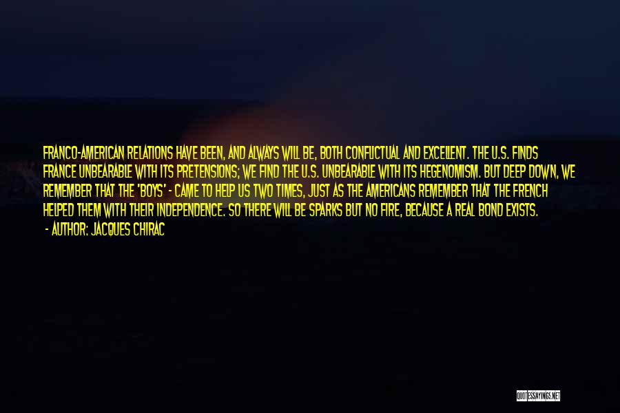 Jacques Chirac Quotes: Franco-american Relations Have Been, And Always Will Be, Both Conflictual And Excellent. The U.s. Finds France Unbearable With Its Pretensions;