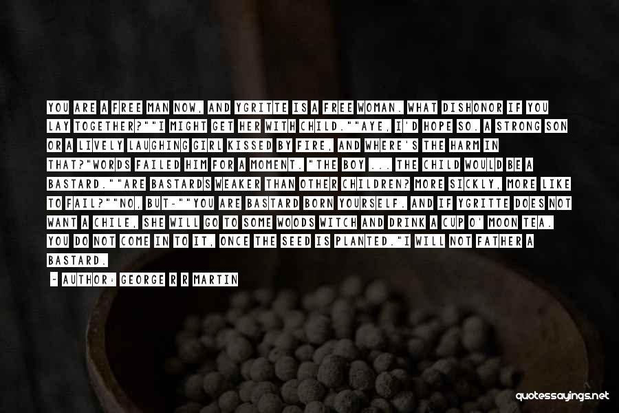 George R R Martin Quotes: You Are A Free Man Now, And Ygritte Is A Free Woman. What Dishonor If You Lay Together?i Might Get