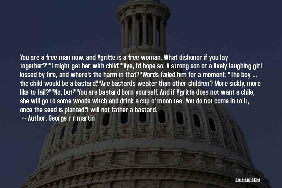 George R R Martin Quotes: You Are A Free Man Now, And Ygritte Is A Free Woman. What Dishonor If You Lay Together?i Might Get