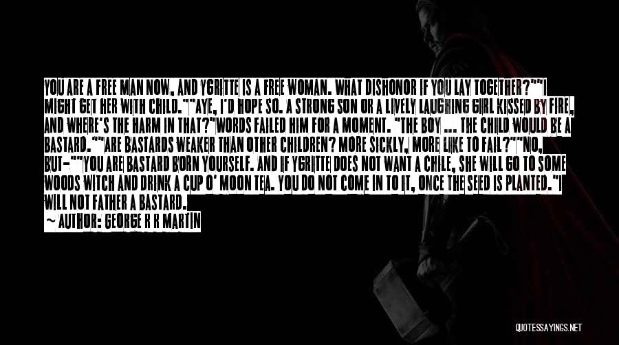 George R R Martin Quotes: You Are A Free Man Now, And Ygritte Is A Free Woman. What Dishonor If You Lay Together?i Might Get
