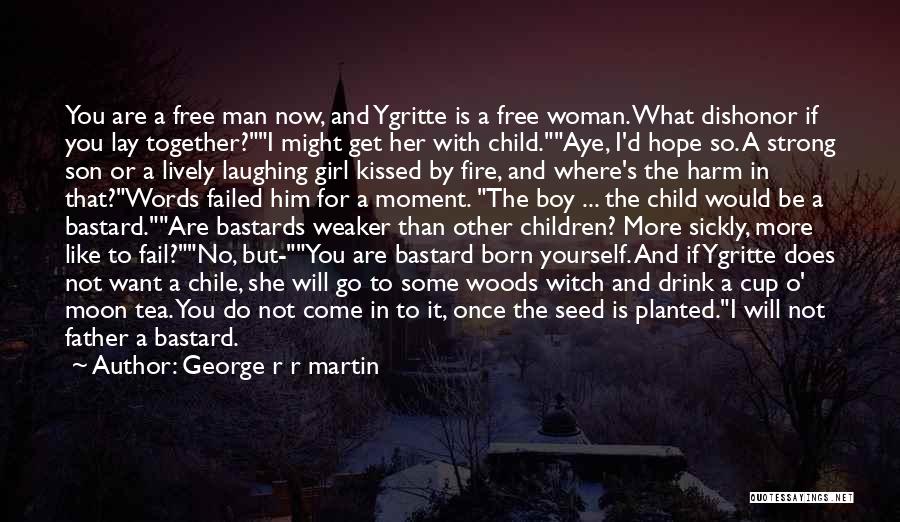 George R R Martin Quotes: You Are A Free Man Now, And Ygritte Is A Free Woman. What Dishonor If You Lay Together?i Might Get