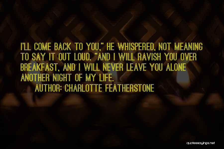 Charlotte Featherstone Quotes: I'll Come Back To You, He Whispered, Not Meaning To Say It Out Loud. And I Will Ravish You Over