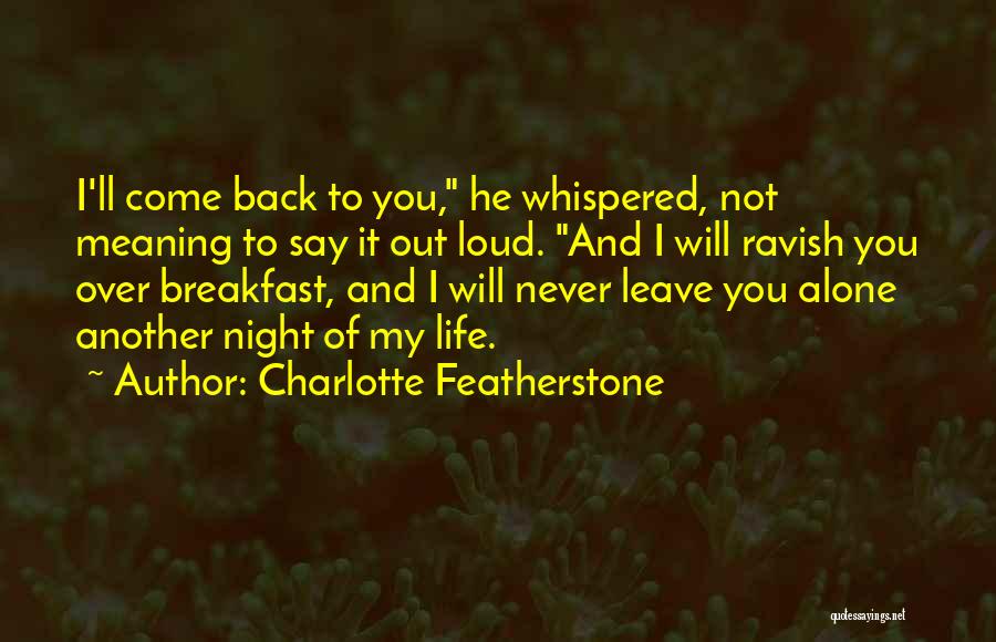 Charlotte Featherstone Quotes: I'll Come Back To You, He Whispered, Not Meaning To Say It Out Loud. And I Will Ravish You Over