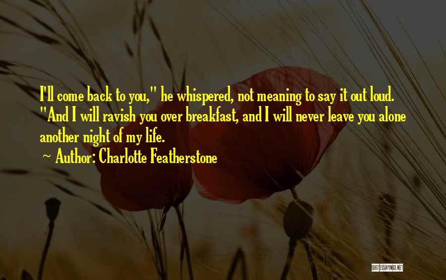 Charlotte Featherstone Quotes: I'll Come Back To You, He Whispered, Not Meaning To Say It Out Loud. And I Will Ravish You Over