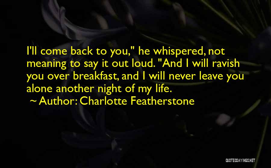 Charlotte Featherstone Quotes: I'll Come Back To You, He Whispered, Not Meaning To Say It Out Loud. And I Will Ravish You Over