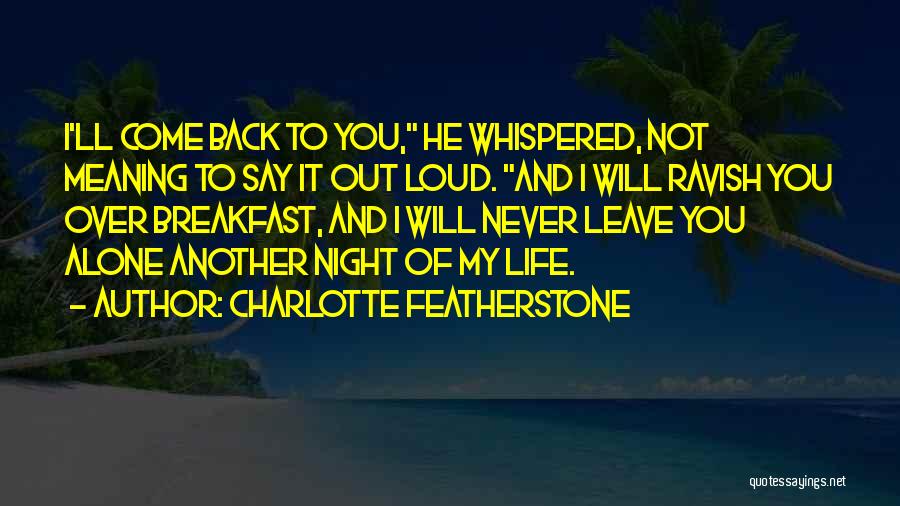 Charlotte Featherstone Quotes: I'll Come Back To You, He Whispered, Not Meaning To Say It Out Loud. And I Will Ravish You Over
