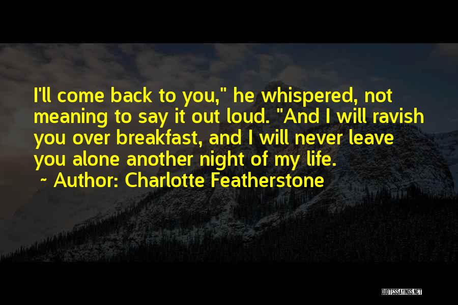 Charlotte Featherstone Quotes: I'll Come Back To You, He Whispered, Not Meaning To Say It Out Loud. And I Will Ravish You Over