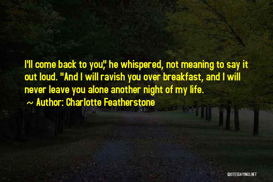 Charlotte Featherstone Quotes: I'll Come Back To You, He Whispered, Not Meaning To Say It Out Loud. And I Will Ravish You Over