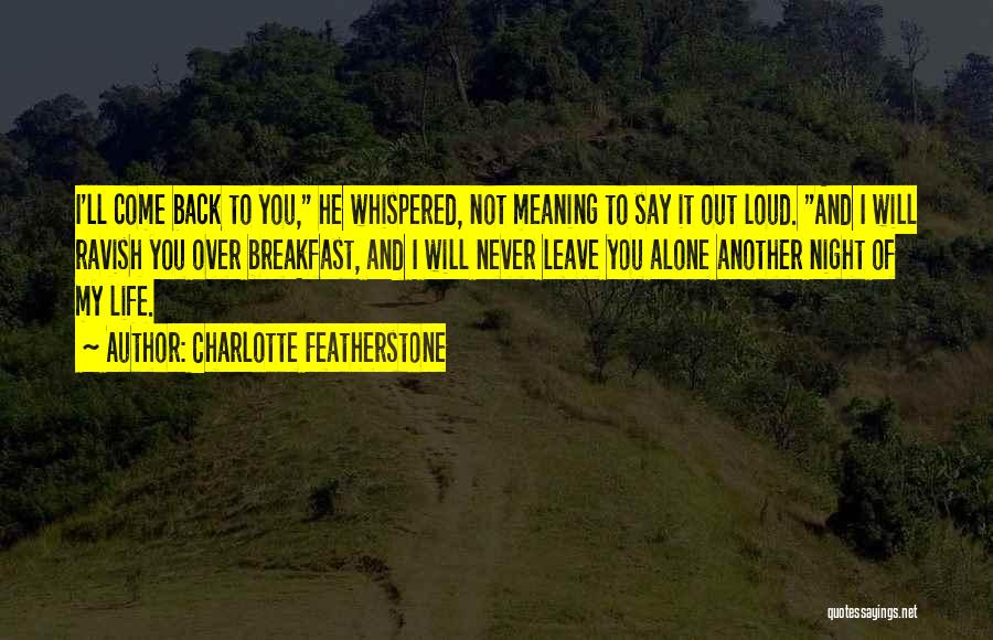 Charlotte Featherstone Quotes: I'll Come Back To You, He Whispered, Not Meaning To Say It Out Loud. And I Will Ravish You Over