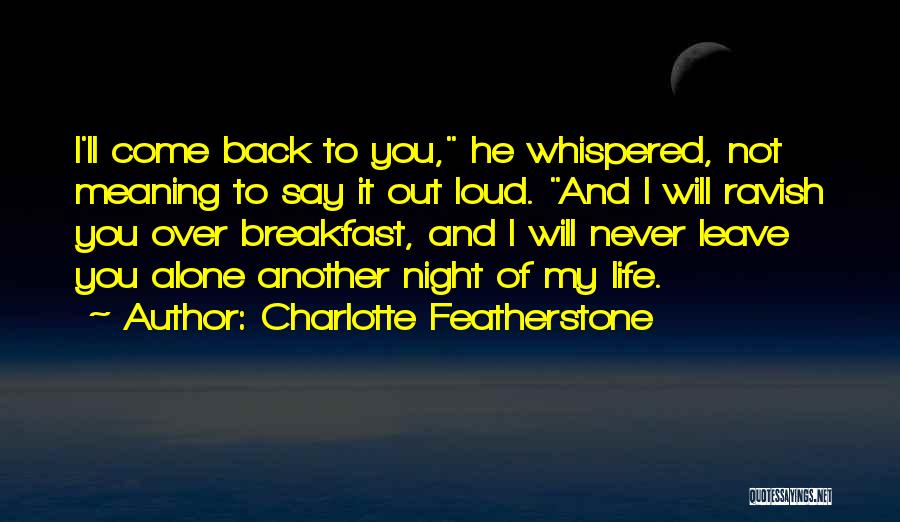 Charlotte Featherstone Quotes: I'll Come Back To You, He Whispered, Not Meaning To Say It Out Loud. And I Will Ravish You Over