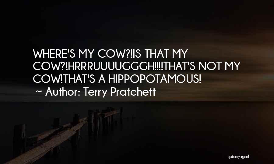 Terry Pratchett Quotes: Where's My Cow?!is That My Cow?!hrrruuuugggh!!!!that's Not My Cow!that's A Hippopotamous!