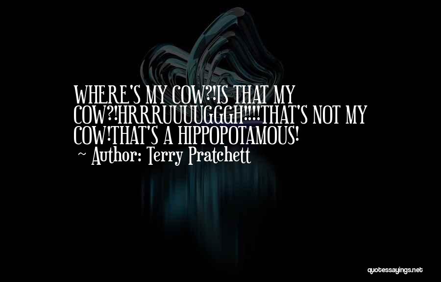 Terry Pratchett Quotes: Where's My Cow?!is That My Cow?!hrrruuuugggh!!!!that's Not My Cow!that's A Hippopotamous!