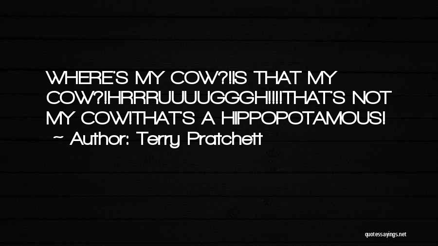 Terry Pratchett Quotes: Where's My Cow?!is That My Cow?!hrrruuuugggh!!!!that's Not My Cow!that's A Hippopotamous!