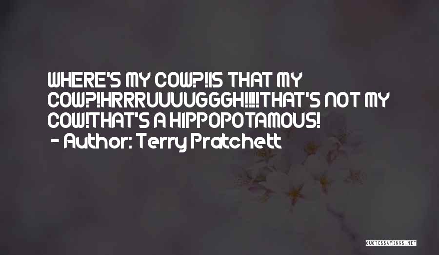 Terry Pratchett Quotes: Where's My Cow?!is That My Cow?!hrrruuuugggh!!!!that's Not My Cow!that's A Hippopotamous!