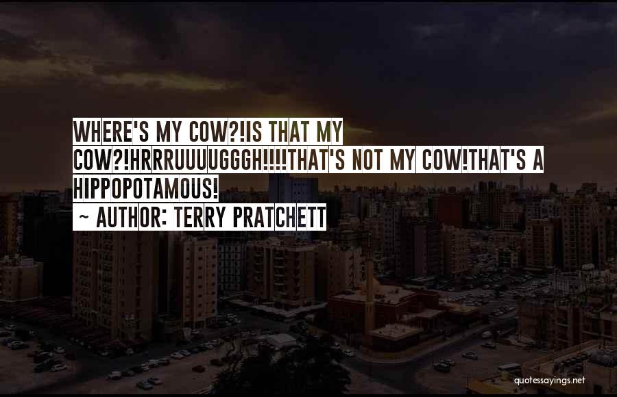 Terry Pratchett Quotes: Where's My Cow?!is That My Cow?!hrrruuuugggh!!!!that's Not My Cow!that's A Hippopotamous!