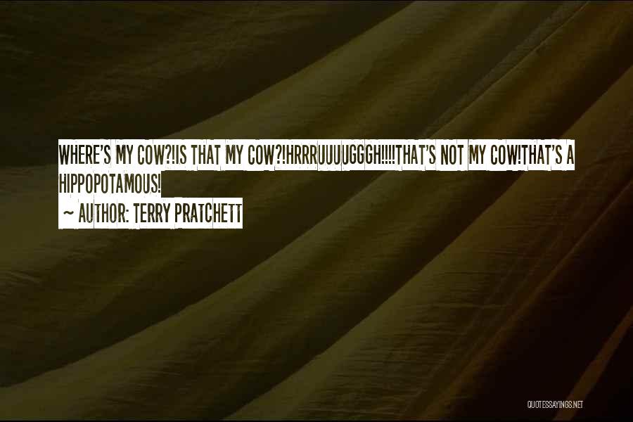 Terry Pratchett Quotes: Where's My Cow?!is That My Cow?!hrrruuuugggh!!!!that's Not My Cow!that's A Hippopotamous!