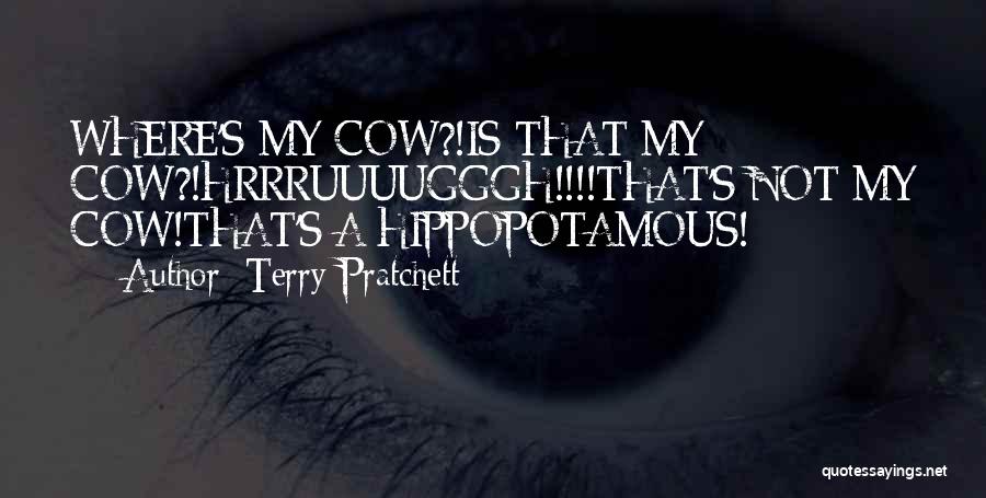 Terry Pratchett Quotes: Where's My Cow?!is That My Cow?!hrrruuuugggh!!!!that's Not My Cow!that's A Hippopotamous!