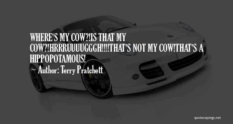 Terry Pratchett Quotes: Where's My Cow?!is That My Cow?!hrrruuuugggh!!!!that's Not My Cow!that's A Hippopotamous!