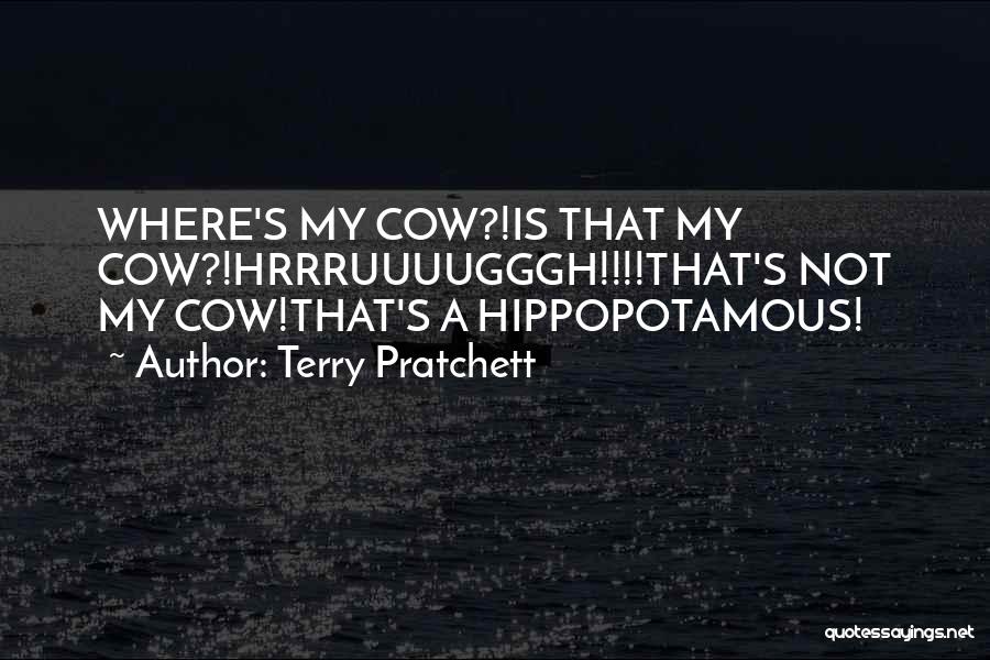 Terry Pratchett Quotes: Where's My Cow?!is That My Cow?!hrrruuuugggh!!!!that's Not My Cow!that's A Hippopotamous!