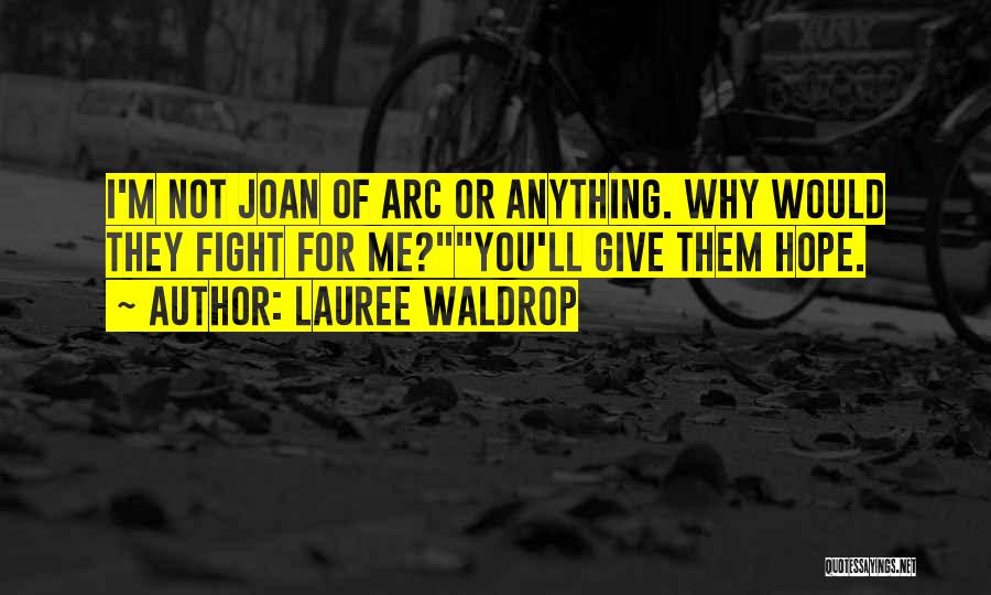 Lauree Waldrop Quotes: I'm Not Joan Of Arc Or Anything. Why Would They Fight For Me?you'll Give Them Hope.