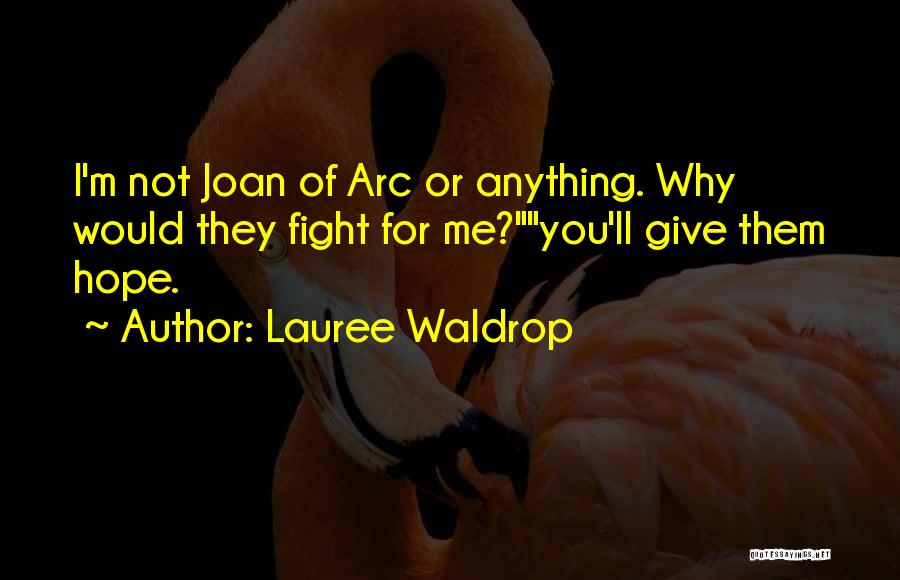 Lauree Waldrop Quotes: I'm Not Joan Of Arc Or Anything. Why Would They Fight For Me?you'll Give Them Hope.