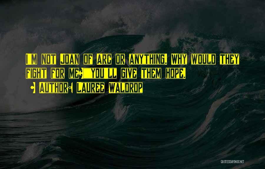 Lauree Waldrop Quotes: I'm Not Joan Of Arc Or Anything. Why Would They Fight For Me?you'll Give Them Hope.