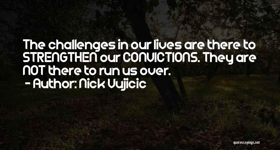 Nick Vujicic Quotes: The Challenges In Our Lives Are There To Strengthen Our Convictions. They Are Not There To Run Us Over.