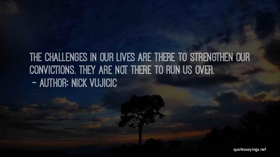 Nick Vujicic Quotes: The Challenges In Our Lives Are There To Strengthen Our Convictions. They Are Not There To Run Us Over.