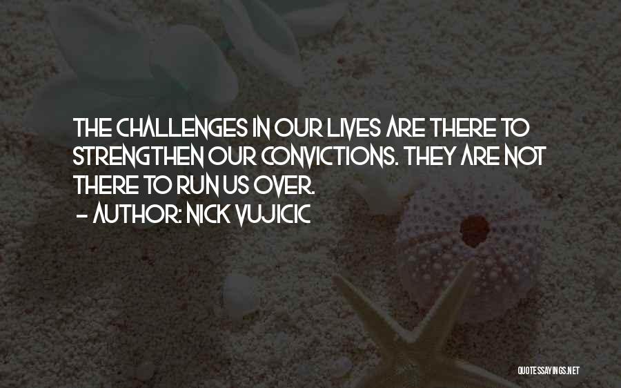 Nick Vujicic Quotes: The Challenges In Our Lives Are There To Strengthen Our Convictions. They Are Not There To Run Us Over.