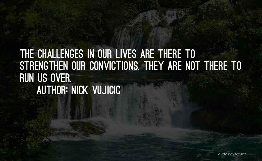 Nick Vujicic Quotes: The Challenges In Our Lives Are There To Strengthen Our Convictions. They Are Not There To Run Us Over.