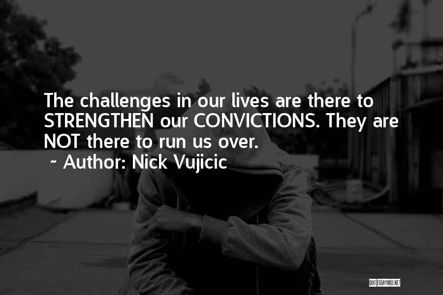 Nick Vujicic Quotes: The Challenges In Our Lives Are There To Strengthen Our Convictions. They Are Not There To Run Us Over.