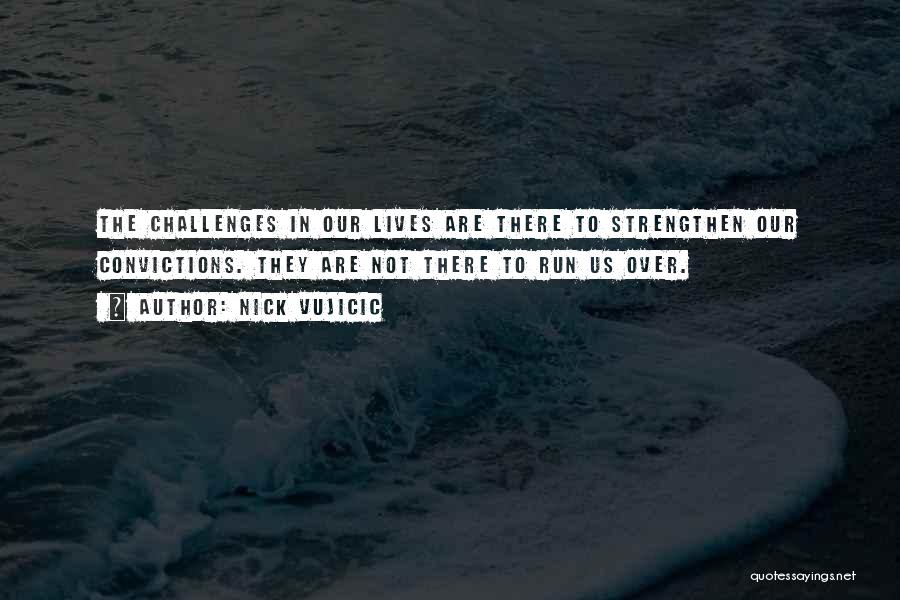 Nick Vujicic Quotes: The Challenges In Our Lives Are There To Strengthen Our Convictions. They Are Not There To Run Us Over.