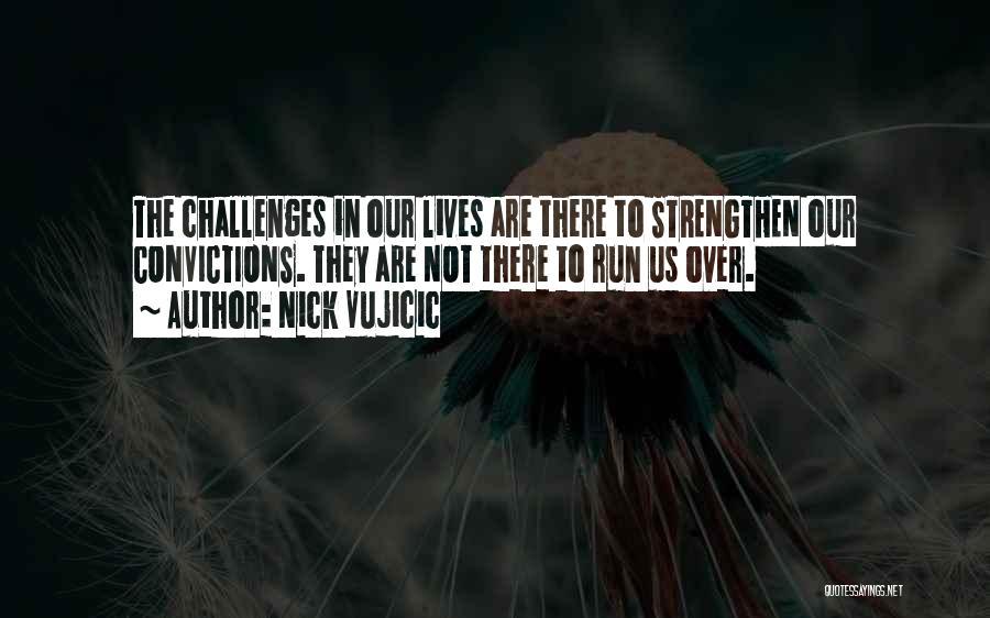 Nick Vujicic Quotes: The Challenges In Our Lives Are There To Strengthen Our Convictions. They Are Not There To Run Us Over.