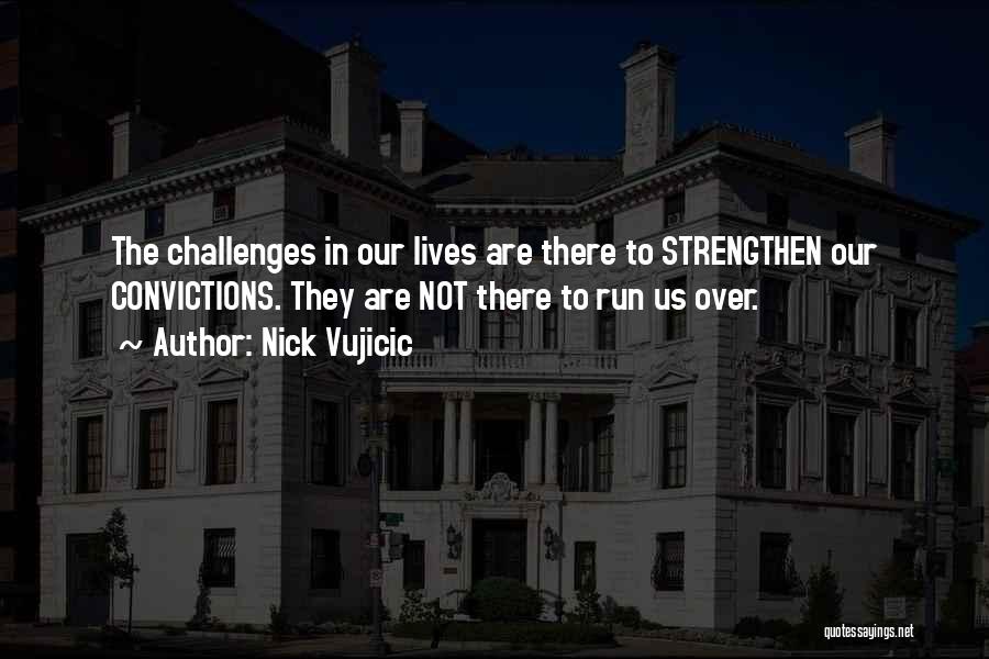 Nick Vujicic Quotes: The Challenges In Our Lives Are There To Strengthen Our Convictions. They Are Not There To Run Us Over.